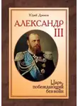 Юрий Дрюков - Александр III: Царь, побеждающий без войн