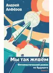 Андрей Алферов - Мы так живем. Оптимистический роман из будущего