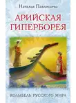 Наталья Павлищева - Арийская Гиперборея. Колыбель Русского Мира