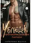 Екатерина Юдина - Ублюдок, притворись моим парнем… Книга 1