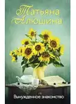 Татьяна Алюшина - Вынужденное знакомство