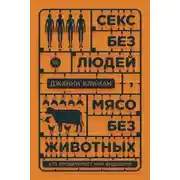 Постер книги Секс без людей, мясо без животных. Кто проектирует мир будущего