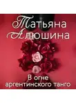 Татьяна Алюшина - В огне аргентинского танго