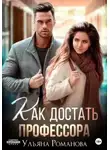 Ульяна Романова - Как достать профессора