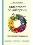 Юрий Смолкин - Аллерголог об аллергии. Как взять заболевание под контроль и жить полноценно в любое время года