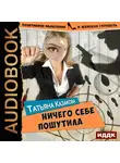 Казакова Татьяна - Позитивное мышление и женская глупость. Книга 1. Ничего себе пошутила