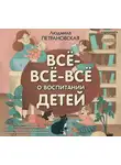 Петрановская Людмила - Всё-всё-всё о воспитании детей