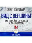 Зиглар Зиг - Вид с вершины. Как перейти от успеха к значимости