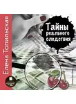 Топильская Елена - Тайны реального следствия. Записки следователя прокуратуры по особо важным делам