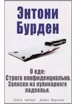 Энтони Бурден - О еде: Строго конфиденциально. Записки из кулинарного подполья
