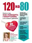 Ольга Копылова - 120 на 80. Книга о том, как победить гипертонию, а не снижать давление