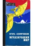 Игорь Акимушкин - Исчезнувший мир