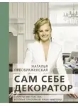 Наталья Преображенская - Сам себе декоратор. Секреты мастерства, которые преобразят вашу квартиру