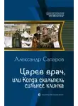 Александр Сапаров - Царёв врач, или когда скальпель сильнее клинка
