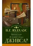 Пелам Гренвилл Вудхаус - Не позвать ли нам Дживса?