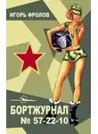 Игорь Фролов - Бортжурнал No 57-22-10
