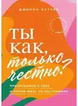Дженна Кутчер - Ты как, только честно? Прислушайся к себе и начни жить по-настоящему