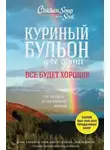 Джек Кэнфилд - Куриный бульон для души. Всё будет хорошо! 101 история со счастливым концом