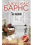 Джулиан Барнс - За окном