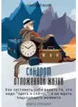 Николай Волк - Синдром отложенной жизни. Как заставить себя делать то, что надо «здесь и сейчас», а не ждать подходящего момента. Книга-тренинг