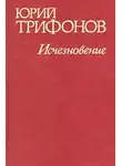 Юрий Трифонов - Исчезновение. Недолгое пребывание в камере пыток