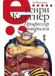 Генри Каттнер - Профессор накрылся