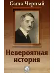 Саша Чёрный - Невероятная история