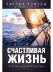 Чарльз Колсон - Счастливая жизнь. В поисках цели, смысла и истины