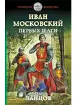 Михаил Ланцов - Иван Московский. Первые шаги