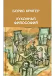 Борис Кригер - Кухонная философия. Трактат о правильном жизнепроведении