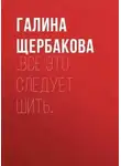 Галина Щербакова - …Все это следует шить…