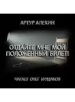 Артур Алехин - Отдайте мне мой положенный билет