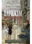 Джоан Дежан - Как Париж стал Парижем. История создания самого притягательного города в мире