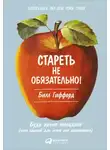 Билл Гиффорд - Стареть не обязательно! Будь вечно молодым, или Сделай для этого всё возможное