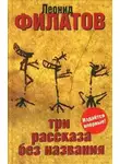Леонид Филатов - Три рассказа без названия (сборник)