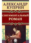 Александр Куприн - Сентиментальный роман
