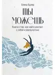 Алина Адлер - Ты можешь: Книга о том, как найти контакт с собой и реальностью