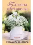 Татьяна Алюшина - Неправильная невеста