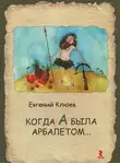 Клюев Евгений - Когда А была арбалетом