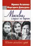 Агапова Ирина - Москва слезам не верит, шесть женских судеб
