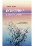 Левин Стивен - Исцеление в жизни и смерти