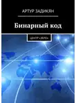 Задикян Артур - Бинарный код. Центр «Зеро»
