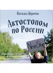 Корнева Наталья - Автостопом по России. Захватывающее путешествие от Петербурга до Владивостока и обратно на попутках