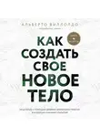 Виллолдо Альберто - Как создать свое новое тело
