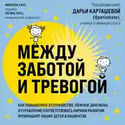 Постер книги Между заботой и тревогой. Как повышенное беспокойство, ложные диагнозы и стремление соответствовать нормам развития превращают наших детей в пациентов