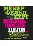 Фельдберг Мейер - Жизнь после цели, Или как достигнуть успеха, вкладываясь в действия, а не в результат