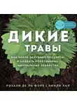 Розали де ла Форе - Дикие травы: как найти целебные продукты и создать собственные натуральные лекарства