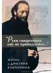 Клепинина Елена - «Руки священника ему не принадлежат...» Жизнь отца Дмитрия Клепинина