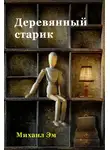 Михаил Эм - Деревянный старик