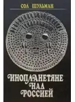 Шульман Сол - Инопланетяне над Россией. Поразительные факты и новые гипотезы